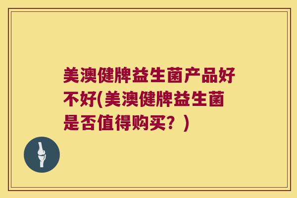 美澳健牌益生菌产品好不好(美澳健牌益生菌是否值得购买？)