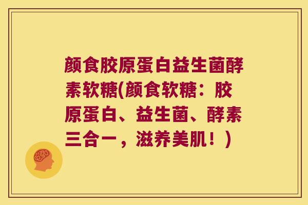 颜食胶原蛋白益生菌酵素软糖(颜食软糖：胶原蛋白、益生菌、酵素三合一，滋养美肌！)