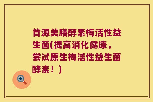 首源美膳酵素梅活性益生菌(提高消化健康，尝试原生梅活性益生菌酵素！)