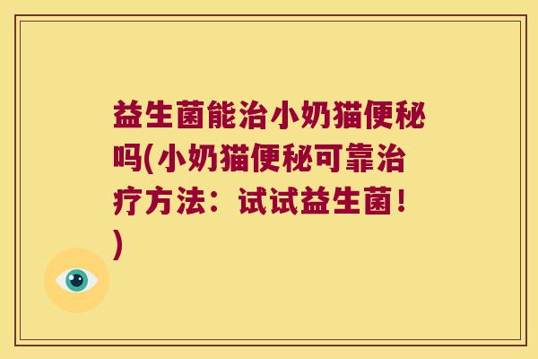 益生菌能治小奶猫便秘吗(小奶猫便秘可靠治疗方法：试试益生菌！)