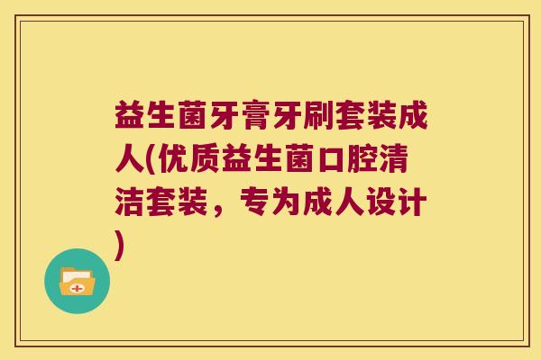 益生菌牙膏牙刷套装成人(优质益生菌口腔清洁套装，专为成人设计)