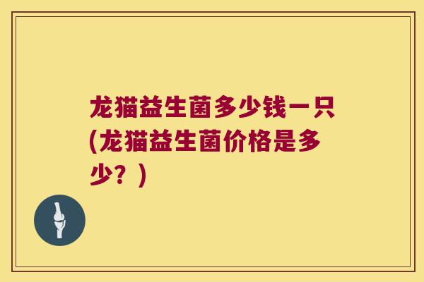 龙猫益生菌多少钱一只(龙猫益生菌价格是多少？)
