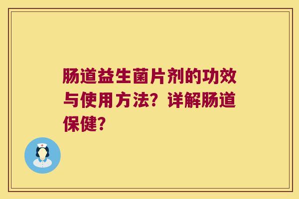 肠道益生菌片剂的功效与使用方法？详解肠道保健？
