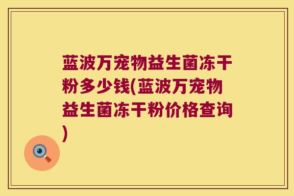 蓝波万宠物益生菌冻干粉多少钱(蓝波万宠物益生菌冻干粉价格查询)
