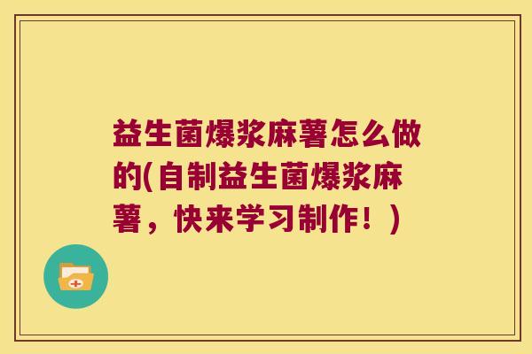益生菌爆浆麻薯怎么做的(自制益生菌爆浆麻薯，快来学习制作！)