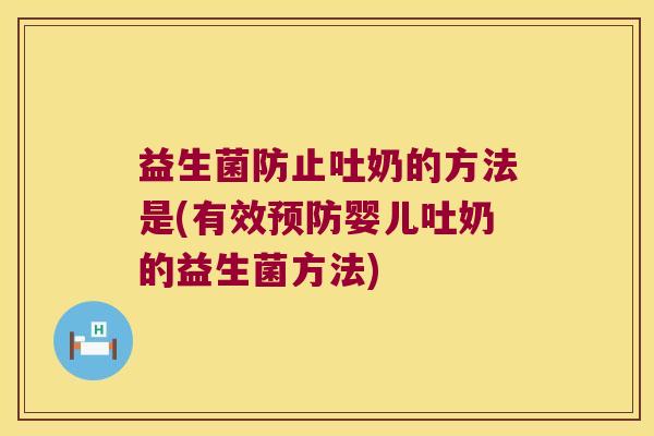 益生菌防止吐奶的方法是(有效预防婴儿吐奶的益生菌方法)