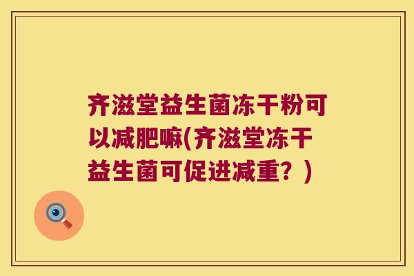 齐滋堂益生菌冻干粉可以减肥嘛(齐滋堂冻干益生菌可促进减重？)