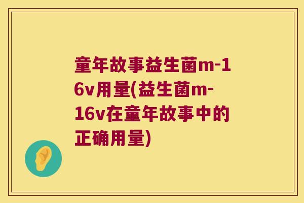 童年故事益生菌m-16v用量(益生菌m-16v在童年故事中的正确用量)