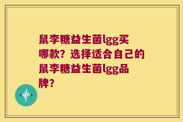 鼠李糖益生菌lgg买哪款?选择适合自己的鼠李糖益生菌lgg品牌? 鼠李糖益生菌lgg买哪款?选择适合自己的鼠李糖益生菌lgg品牌?