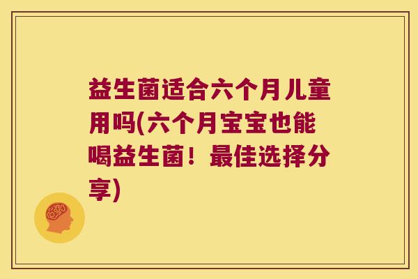 益生菌适合六个月儿童用吗(六个月宝宝也能喝益生菌！最佳选择分享)