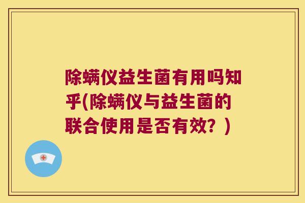 除螨仪益生菌有用吗知乎(除螨仪与益生菌的联合使用是否有效？)