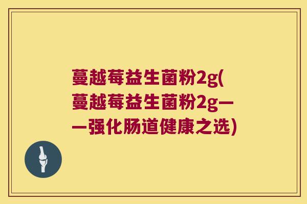 蔓越莓益生菌粉2g(蔓越莓益生菌粉2g——强化肠道健康之选)