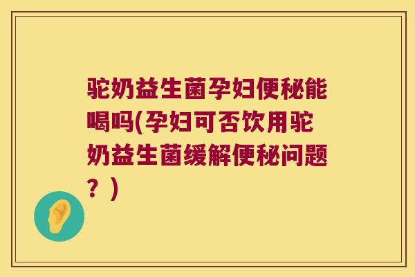 驼奶益生菌孕妇能喝吗(孕妇可否饮用驼奶益生菌缓解问题?) 驼奶益生菌孕妇能喝吗(孕妇可否饮用驼奶益生菌缓解问题?)