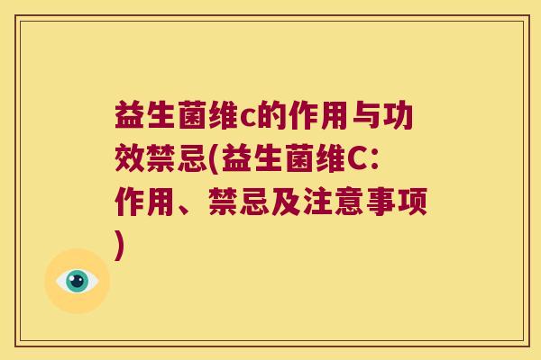 益生菌维c的作用与功效禁忌(益生菌维C：作用、禁忌及注意事项)