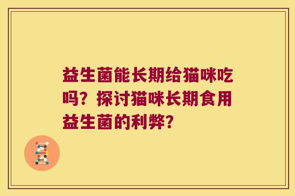 益生菌能长期给猫咪吃吗?探讨猫咪长期食用益生菌的利弊? 益生菌能长期给猫咪吃吗?探讨猫咪长期食用益生菌的利弊?