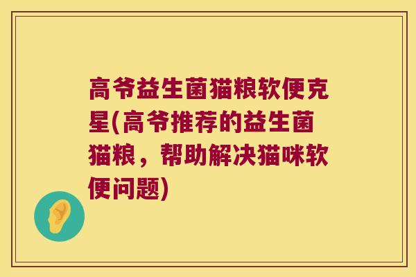 高爷益生菌猫粮软便克星(高爷推荐的益生菌猫粮，帮助解决猫咪软便问题)