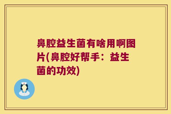 鼻腔益生菌有啥用啊图片(鼻腔好帮手：益生菌的功效)