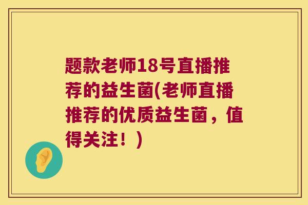 题款老师18号直播推荐的益生菌(老师直播推荐的优质益生菌,值得关注!) 题款老师18号直播推荐的益生菌(老师直播推荐的优质益生菌,值得关注!)