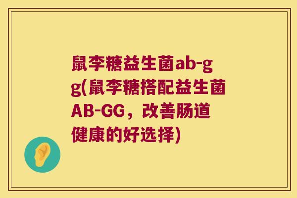 鼠李糖益生菌ab-gg(鼠李糖搭配益生菌AB-GG，改善肠道健康的好选择)
