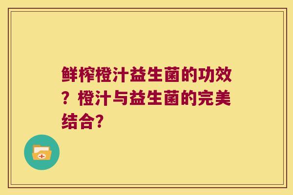 鲜榨橙汁益生菌的功效？橙汁与益生菌的完美结合？