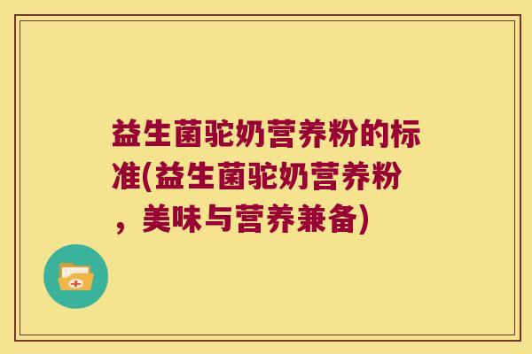 益生菌驼奶营养粉的标准(益生菌驼奶营养粉，美味与营养兼备)
