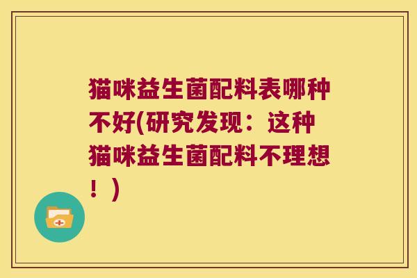猫咪益生菌配料表哪种不好(研究发现：这种猫咪益生菌配料不理想！)