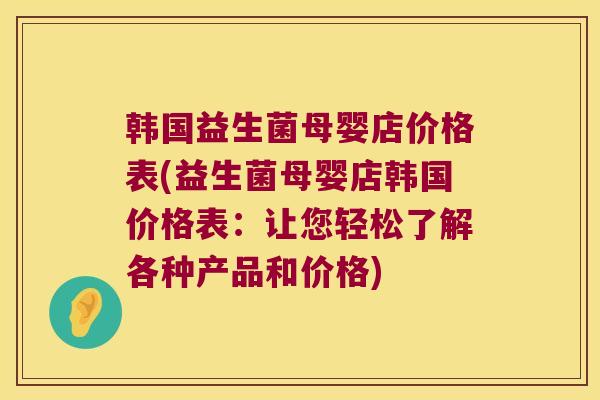 韩国益生菌母婴店价格表(益生菌母婴店韩国价格表：让您轻松了解各种产品和价格)