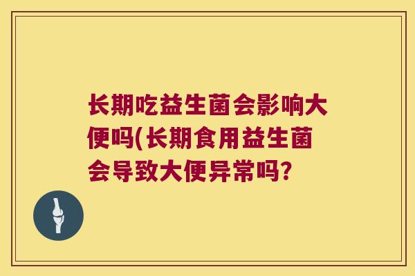 长期吃益生菌会影响大便吗(长期食用益生菌会导致大便异常吗？