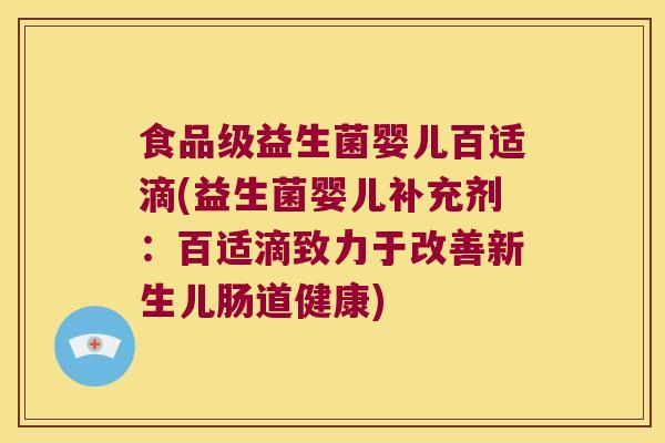 食品级益生菌婴儿百适滴(益生菌婴儿补充剂：百适滴致力于改善新生儿肠道健康)