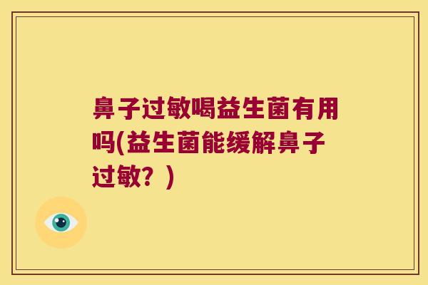 鼻子过敏喝益生菌有用吗(益生菌能缓解鼻子过敏？)