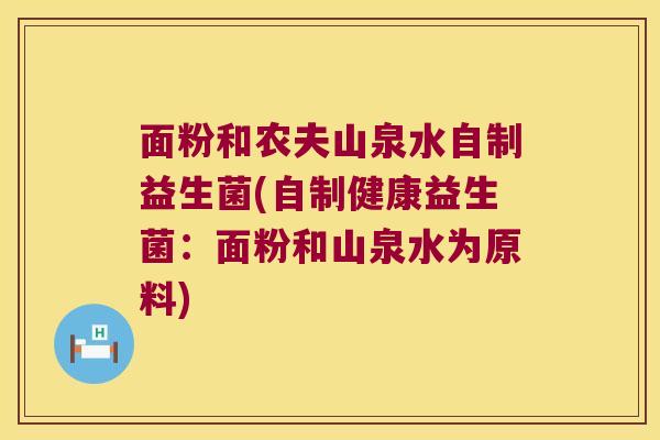 面粉和农夫山泉水自制益生菌(自制健康益生菌：面粉和山泉水为原料)