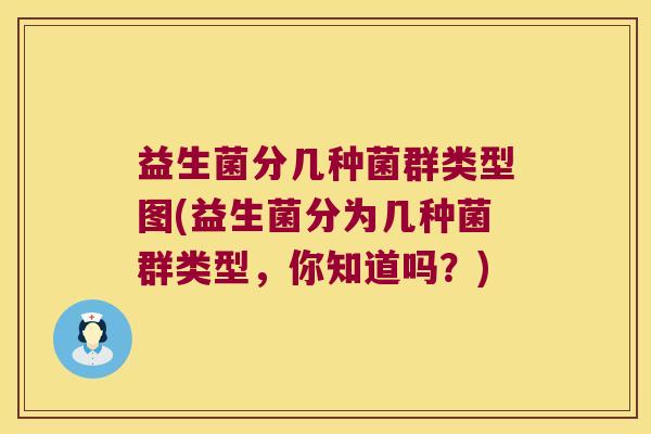 益生菌分几种菌群类型图(益生菌分为几种菌群类型,你知道吗?) 益生菌分几种菌群类型图(益生菌分为几种菌群类型,你知道吗?)