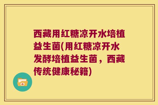 西藏用红糖凉开水培植益生菌(用红糖凉开水发酵培植益生菌，西藏传统健康秘籍)