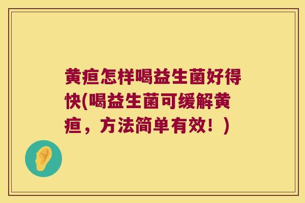 黄疸怎样喝益生菌好得快(喝益生菌可缓解黄疸，方法简单有效！)