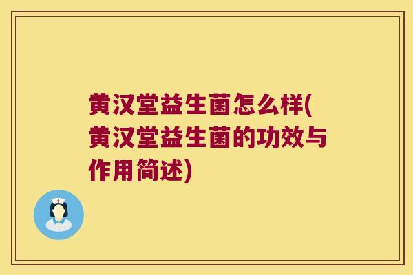 黄汉堂益生菌怎么样(黄汉堂益生菌的功效与作用简述)