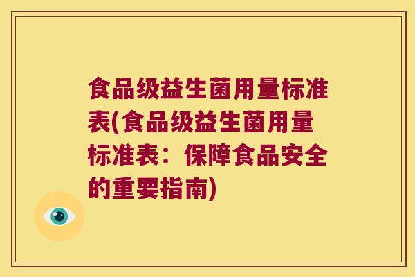 食品级益生菌用量标准表(食品级益生菌用量标准表：保障食品安全的重要指南)
