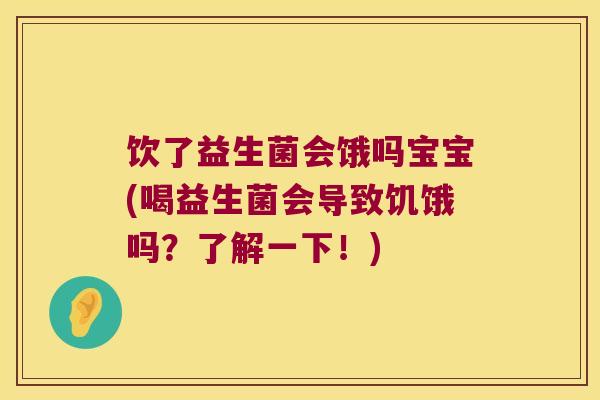 饮了益生菌会饿吗宝宝(喝益生菌会导致饥饿吗?了解一下!) 饮了益生菌会饿吗宝宝(喝益生菌会导致饥饿吗?了解一下!)