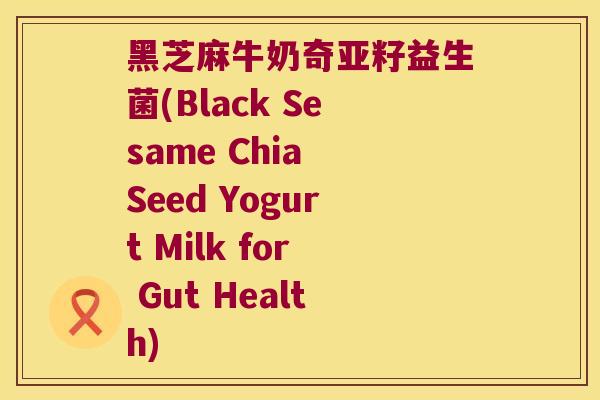 黑芝麻牛奶奇亚籽益生菌(Black Sesame Chia Seed Yogurt Milk for Gut Health)