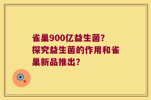 雀巢900亿益生菌？探究益生菌的作用和雀巢新品推出？