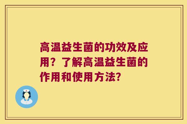 高温益生菌的功效及应用？了解高温益生菌的作用和使用方法？