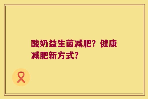 酸奶益生菌减肥？健康减肥新方式？