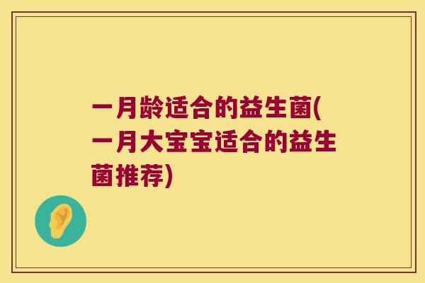 一月龄适合的益生菌(一月大宝宝适合的益生菌推荐)