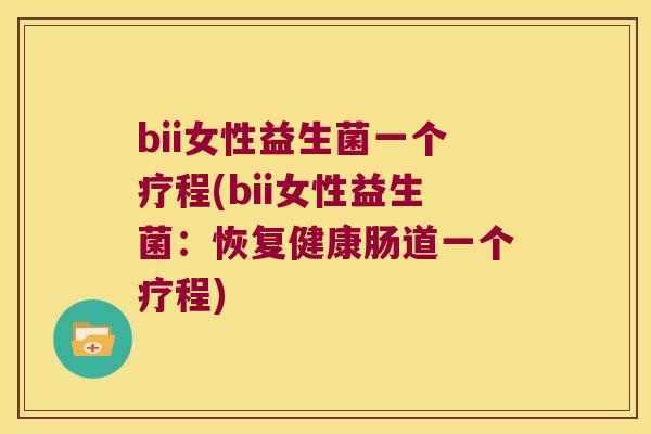 bii女性益生菌一个疗程(bii女性益生菌：恢复健康肠道一个疗程)