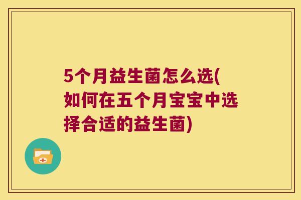 5个月益生菌怎么选(如何在五个月宝宝中选择合适的益生菌) 5个月益生菌怎么选(如何在五个月宝宝中选择合适的益生菌)