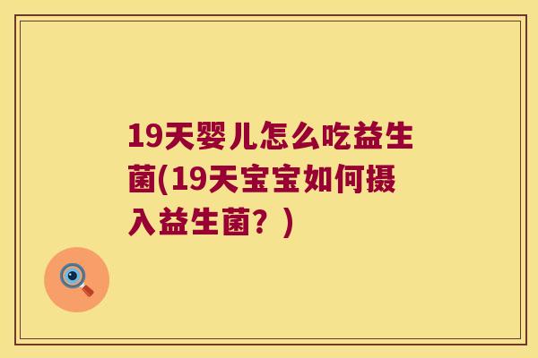 19天婴儿怎么吃益生菌(19天宝宝如何摄入益生菌？)