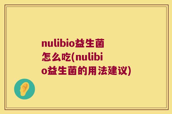 nulibio益生菌怎么吃(nulibio益生菌的用法建议) nulibio益生菌怎么吃(nulibio益生菌的用法建议)
