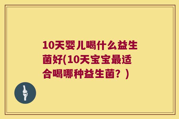 10天婴儿喝什么益生菌好(10天宝宝最适合喝哪种益生菌？)