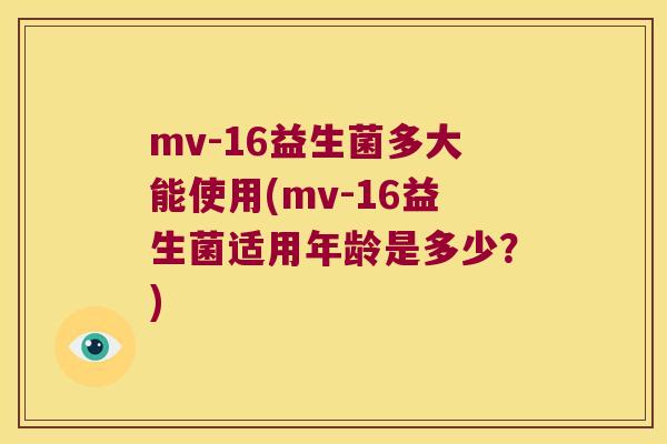 mv-16益生菌多大能使用(mv-16益生菌适用年龄是多少？)