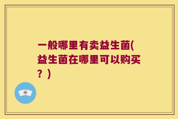 一般哪里有卖益生菌(益生菌在哪里可以购买？)
