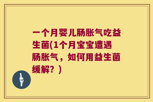 一个月婴儿肠胀气吃益生菌(1个月宝宝遭遇肠胀气，如何用益生菌缓解？)